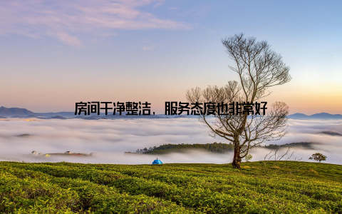 房间干净整洁, 服务态度也非常好