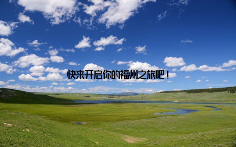 快来开启你的福州之旅吧!