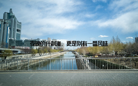 夜晚的什刹海, 更是别有一番风味