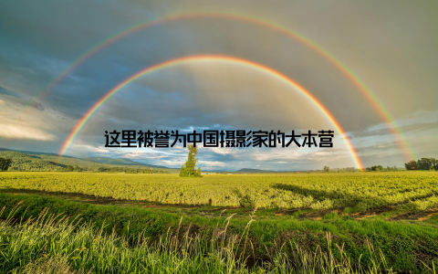 这里被誉为中国摄影家的大本营