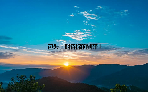 包头, 期待你的到来!