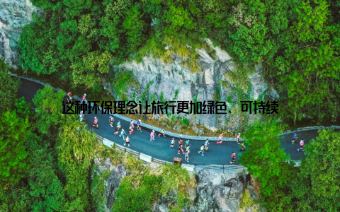 这种环保理念让旅行更加绿色、可持续