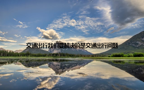 交通出行我们要解决的是交通出行问题