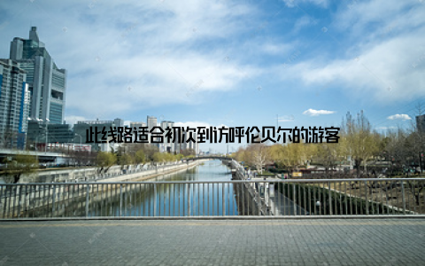 此线路适合初次到访呼伦贝尔的游客