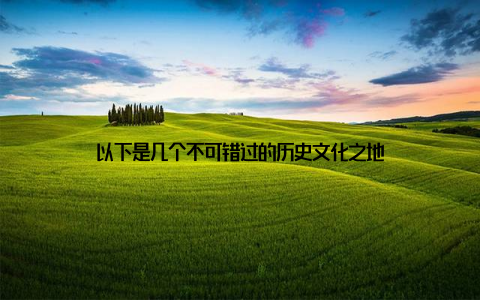 以下是几个不可错过的历史文化之地